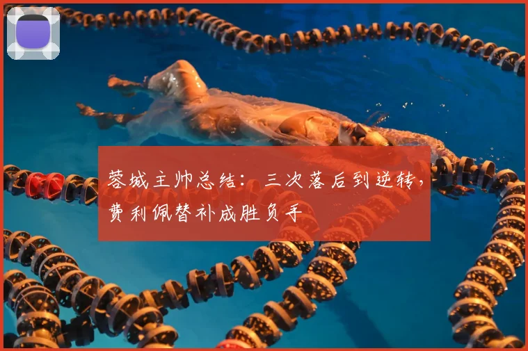 蓉城主帅总结：三次落后到逆转，费利佩替补成胜负手