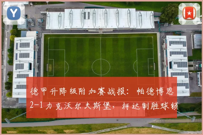 德甲升降级附加赛战报：帕德博恩2-1力克沃尔夫斯堡，柯达制胜球锁定保级命运