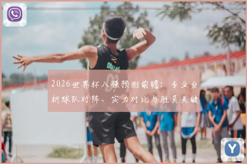 2026世界杯八强预测前瞻：专业分析球队对阵、实力对比与胜负关键因素
