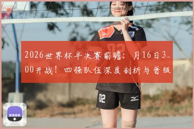 2026世界杯半决赛前瞻：月16日3_00开战！四强队伍深度剖析与晋级决赛预测