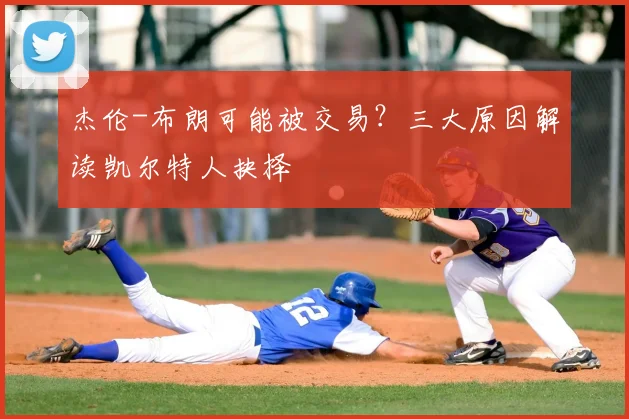 杰伦-布朗可能被交易?三大原因解读凯尔特人抉择