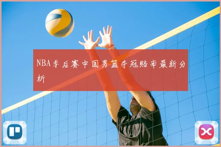 NBA季后赛中国男篮夺冠赔率最新分析