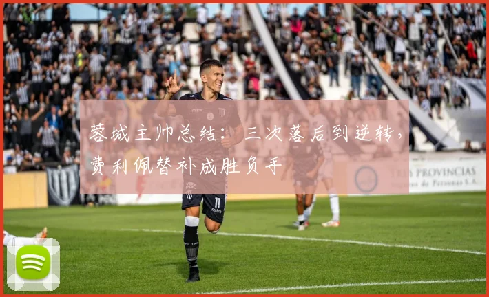 蓉城主帅总结：三次落后到逆转，费利佩替补成胜负手