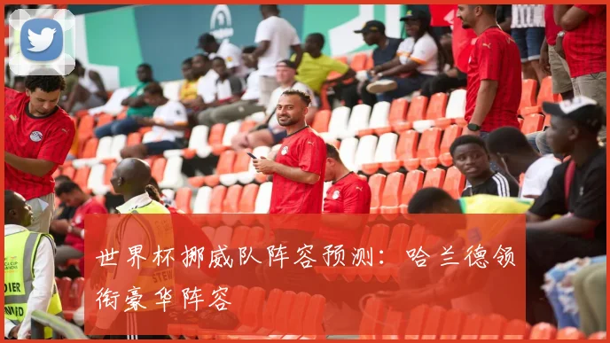 世界杯挪威队阵容预测：哈兰德领衔豪华阵容