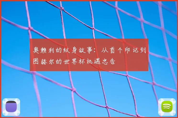 奥赖利的纹身故事：从首个印记到图赫尔的世界杯机遇忠告