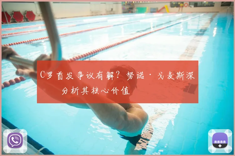 C罗首发争议有解？努诺·戈麦斯深度分析其核心价值