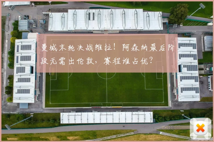 曼城末轮决战维拉！阿森纳最后阶段无需出伦敦，赛程谁占优？