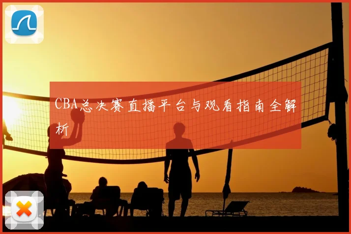 CBA总决赛直播平台与观看指南全解析