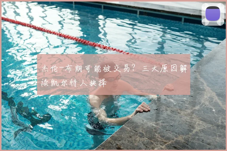 杰伦-布朗可能被交易？三大原因解读凯尔特人抉择