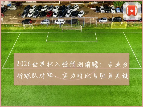 2026世界杯八强预测前瞻:专业分析球队对阵、实力对比与胜负关键因素